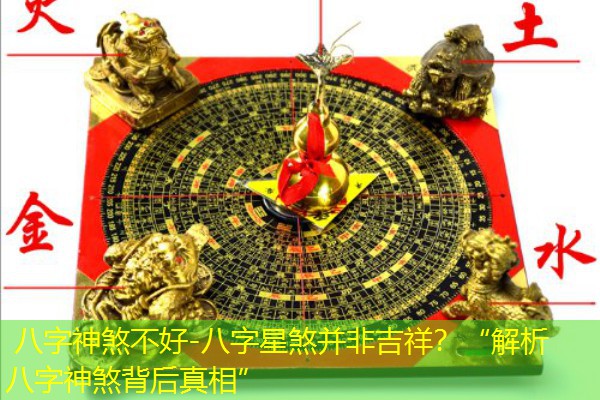  八字神煞不好-八字星煞并非吉祥？“解析八字神煞背后真相”