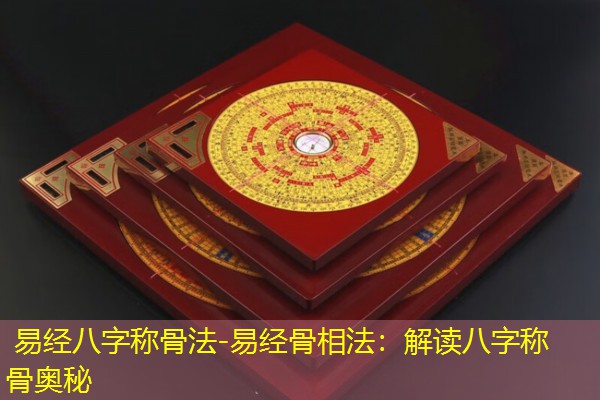  易经八字称骨法-易经骨相法：解读八字称骨奥秘