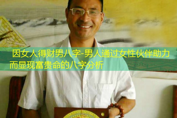  因女人得财男八字-男人通过女性伙伴助力而显现富贵命的八字分析