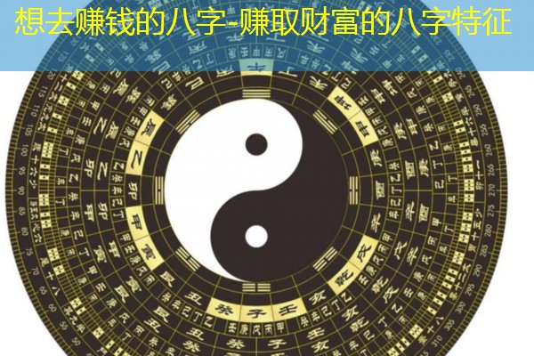  想去赚钱的八字-赚取财富的八字特征