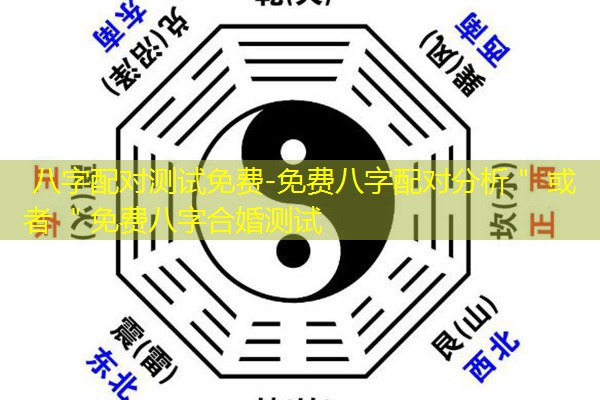  八字配对测试免费-免费八字配对分析＂ 或者 ＂免费八字合婚测试