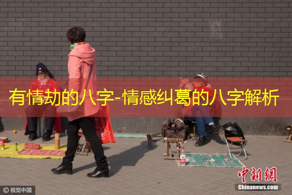  有情劫的八字-情感纠葛的八字解析
