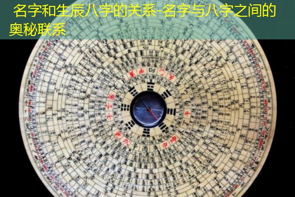  名字和生辰八字的关系-名字与八字之间的奥秘联系