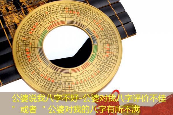  公婆说我八字不好-公婆对我八字评价不佳＂ 或者 ＂公婆对我的八字有所不满