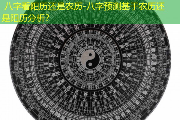  八字看阳历还是农历-八字预测基于农历还是阳历分析？