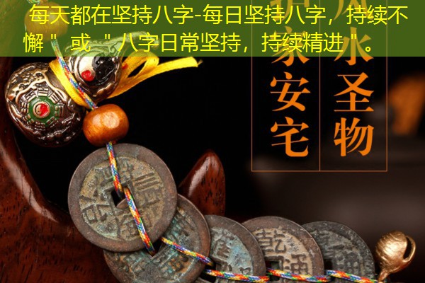  每天都在坚持八字-每日坚持八字，持续不懈＂ 或 ＂八字日常坚持，持续精进＂。