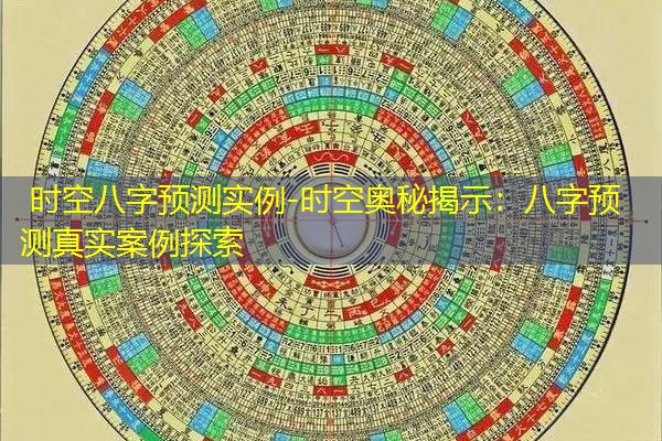  时空八字预测实例-时空奥秘揭示：八字预测真实案例探索