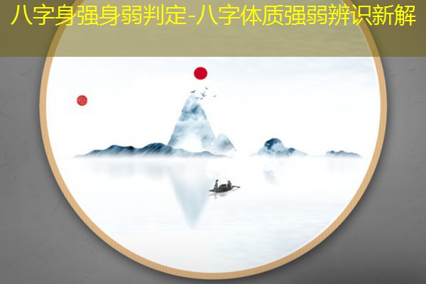  八字身强身弱判定-八字体质强弱辨识新解