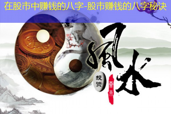  在股市中赚钱的八字-股市赚钱的八字秘诀