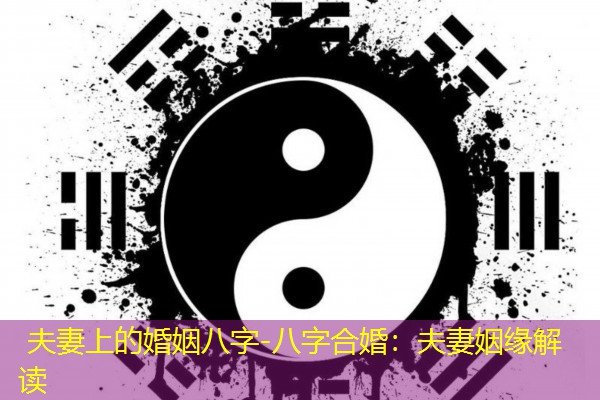  夫妻上的婚姻八字-八字合婚：夫妻姻缘解读
