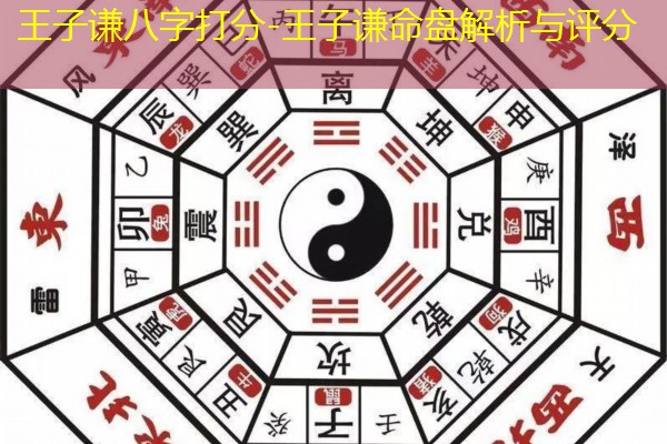  王子谦八字打分-王子谦命盘解析与评分