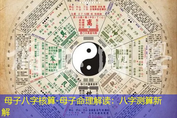  母子八字核算-母子命理解读：八字测算新解