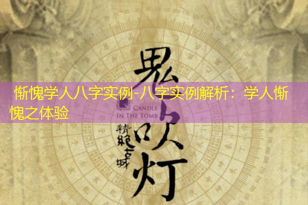  惭愧学人八字实例-八字实例解析：学人惭愧之体验