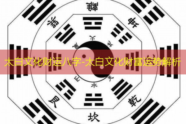  太白文化财运八字-太白文化财富运势解析