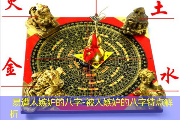  易遭人嫉妒的八字-被人嫉妒的八字特点解析
