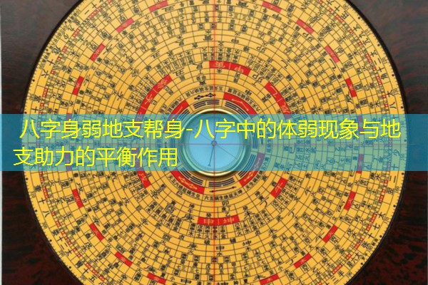  八字身弱地支帮身-八字中的体弱现象与地支助力的平衡作用