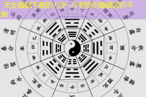 天生婚姻不顺的八字-八字预示婚姻波折不断