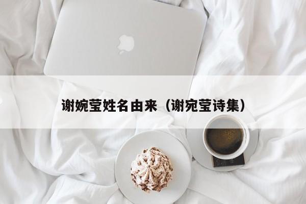 谢婉莹姓名由来（谢宛莹诗集）