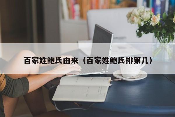 百家姓鲍氏由来（百家姓鲍氏排第几）