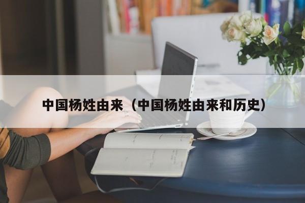 中国杨姓由来（中国杨姓由来和历史）