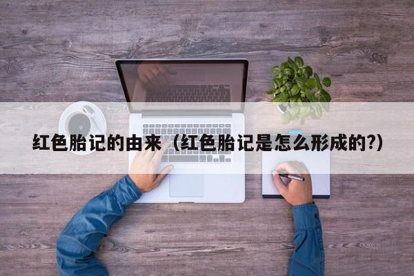 红色胎记的由来（红色胎记是怎么形成的?）