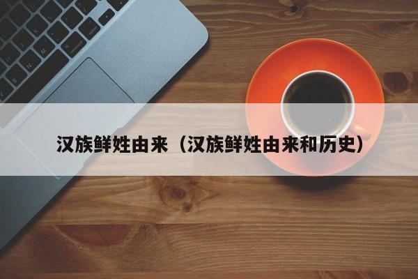 汉族鲜姓由来（汉族鲜姓由来和历史）