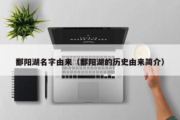 鄱阳湖名字由来（鄱阳湖的历史由来简介）