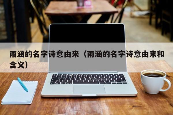 雨涵的名字诗意由来（雨涵的名字诗意由来和含义）