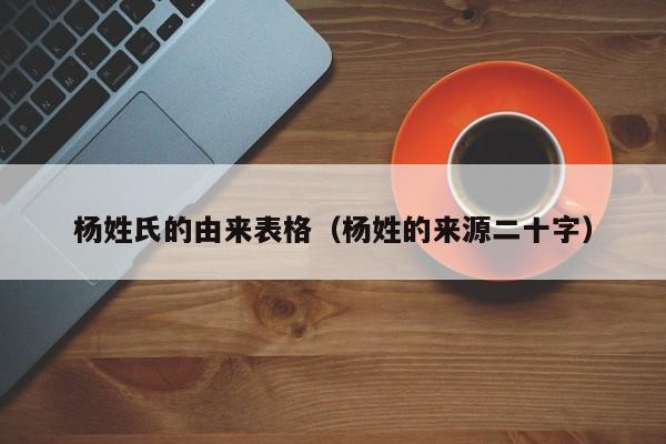 杨姓氏的由来表格（杨姓的来源二十字）