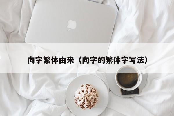向字繁体由来（向字的繁体字写法）
