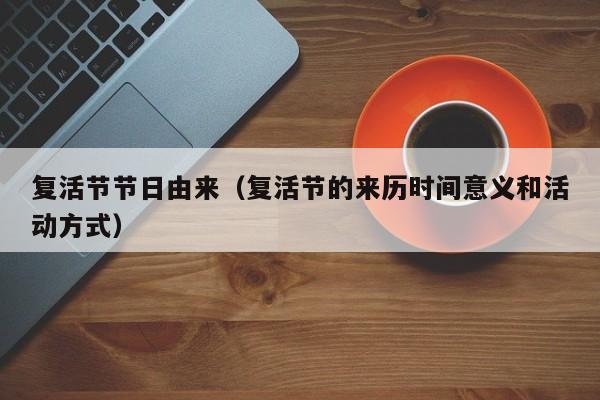 复活节节日由来（复活节的来历时间意义和活动方式）