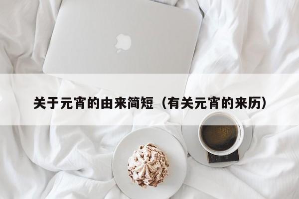 关于元宵的由来简短（有关元宵的来历）