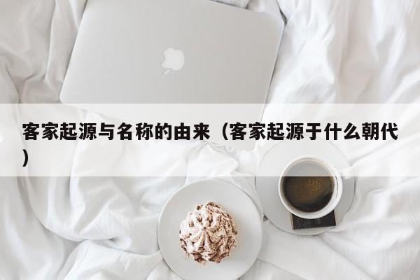 客家起源与名称的由来（客家起源于什么朝代）