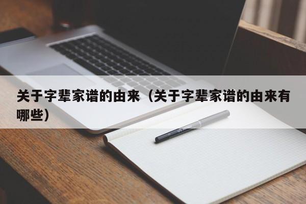 关于字辈家谱的由来（关于字辈家谱的由来有哪些）