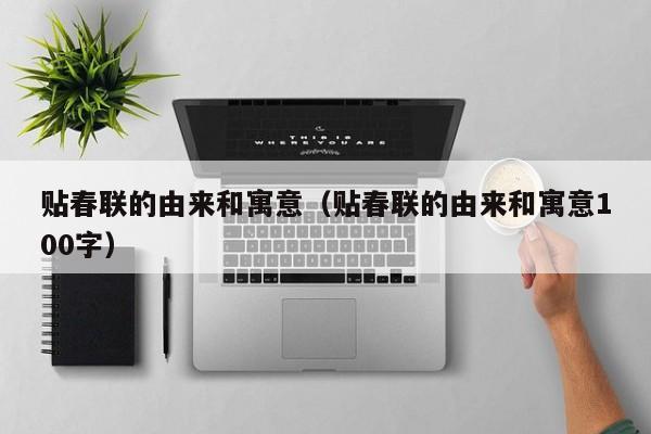 贴春联的由来和寓意（贴春联的由来和寓意100字）