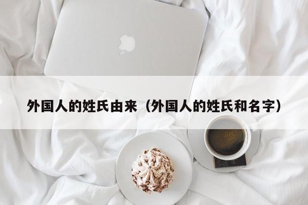 外国人的姓氏由来（外国人的姓氏和名字）
