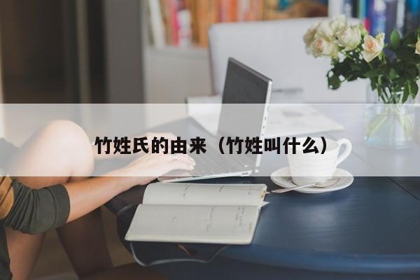 竹姓氏的由来（竹姓叫什么）