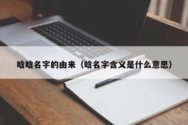 晗晗名字的由来（晗名字含义是什么意思）