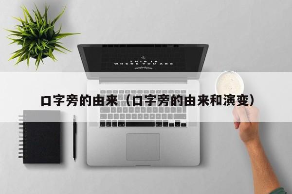口字旁的由来（口字旁的由来和演变）