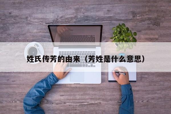 姓氏传芳的由来（芳姓是什么意思）