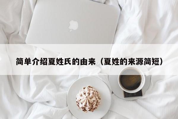 简单介绍夏姓氏的由来（夏姓的来源简短）