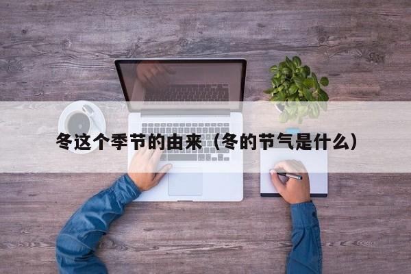 冬这个季节的由来（冬的节气是什么）
