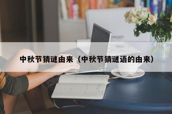 中秋节猜谜由来（中秋节猜谜语的由来）