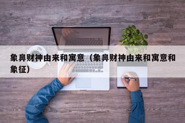 象鼻财神由来和寓意（象鼻财神由来和寓意和象征）