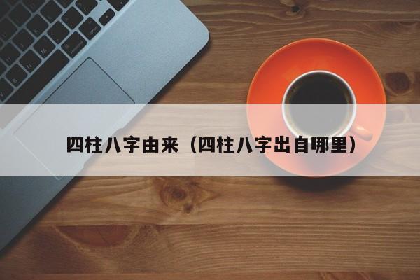 四柱八字由来（四柱八字出自哪里）