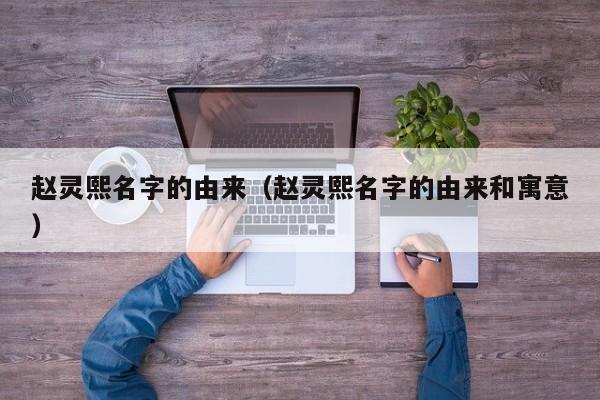 赵灵熙名字的由来（赵灵熙名字的由来和寓意）