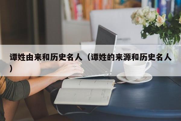 谭姓由来和历史名人（谭姓的来源和历史名人）