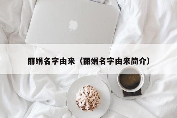 丽娟名字由来（丽娟名字由来简介）
