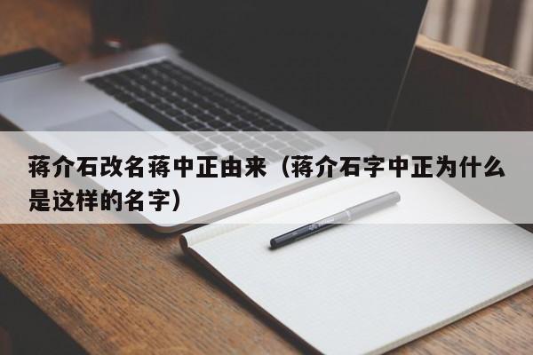 蒋介石改名蒋中正由来（蒋介石字中正为什么是这样的名字）