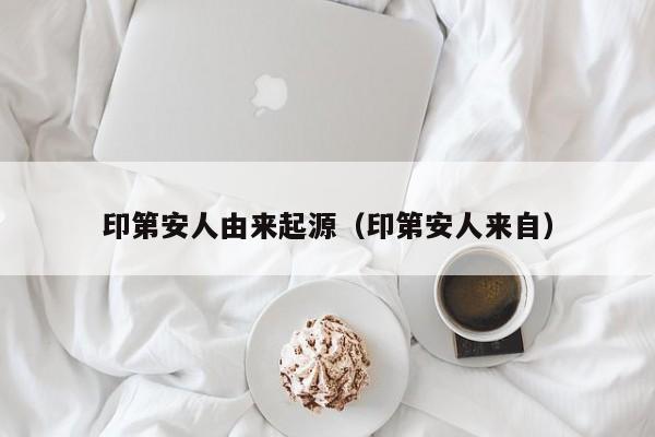印第安人由来起源（印第安人来自）